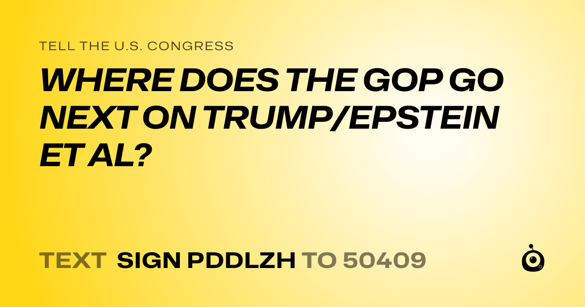 A shareable card that reads "tell the U.S. Congress: WHERE DOES THE GOP GO NEXT ON TRUMP/EPSTEIN ET AL?" followed by "text sign PDDLZH to 50409"