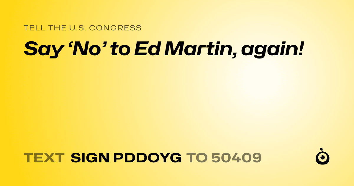 A shareable card that reads "tell the U.S. Congress: Say ‘No’ to Ed Martin, again!" followed by "text sign PDDOYG to 50409"