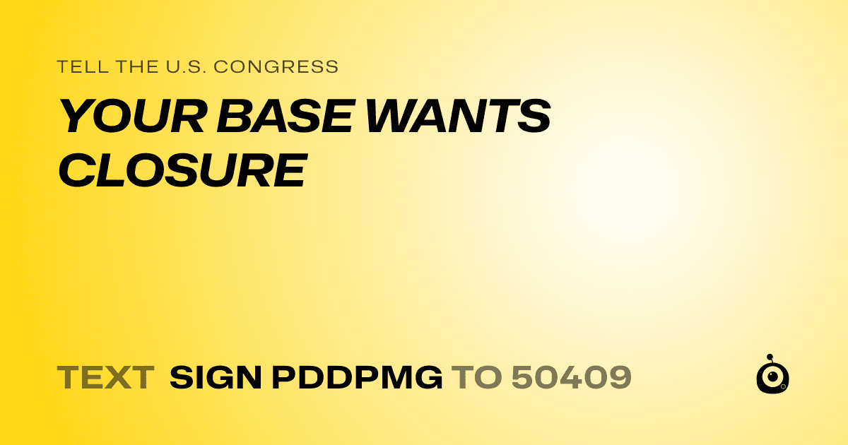 A shareable card that reads "tell the U.S. Congress: YOUR BASE WANTS CLOSURE" followed by "text sign PDDPMG to 50409"