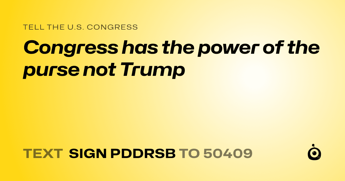 A shareable card that reads "tell the U.S. Congress: Congress has the power of the purse not Trump" followed by "text sign PDDRSB to 50409"