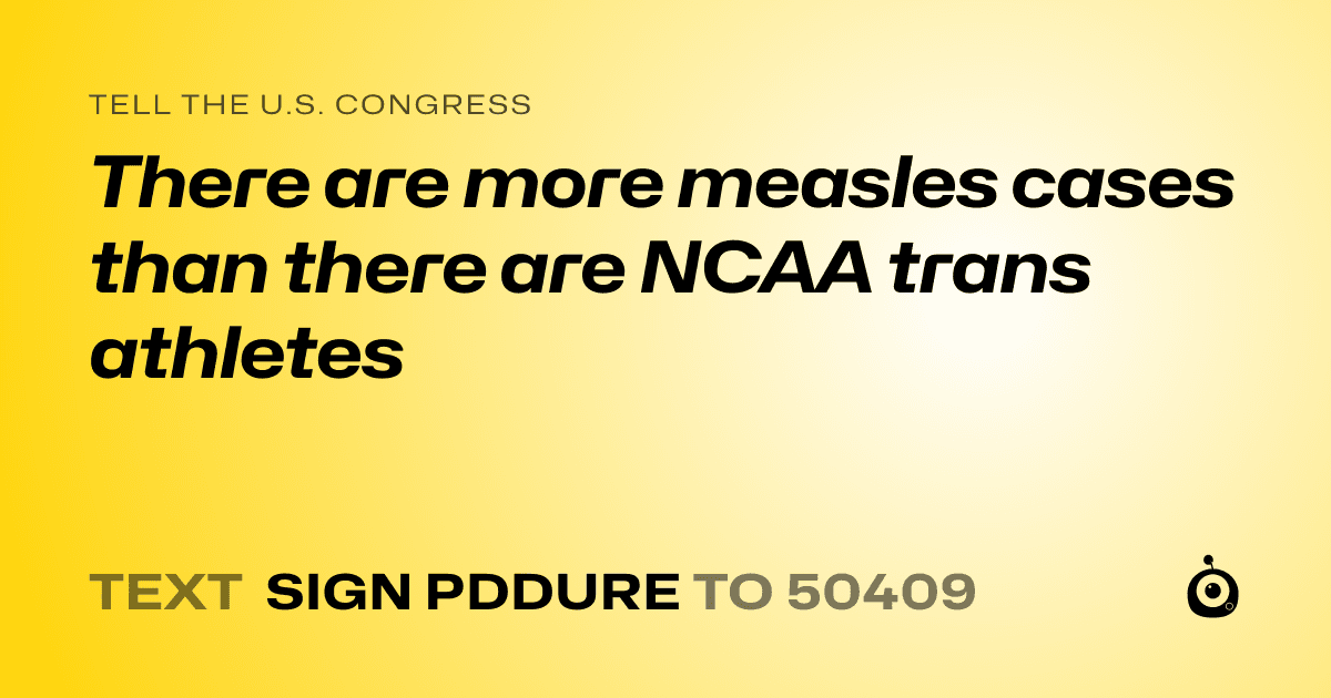 A shareable card that reads "tell the U.S. Congress: There are more measles cases than there are NCAA trans athletes" followed by "text sign PDDURE to 50409"