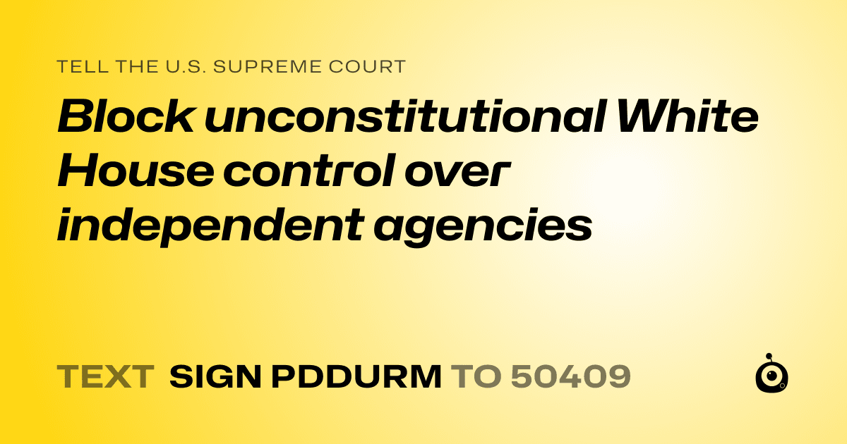 A shareable card that reads "tell the U.S. Supreme Court: Block unconstitutional White House control over independent agencies" followed by "text sign PDDURM to 50409"