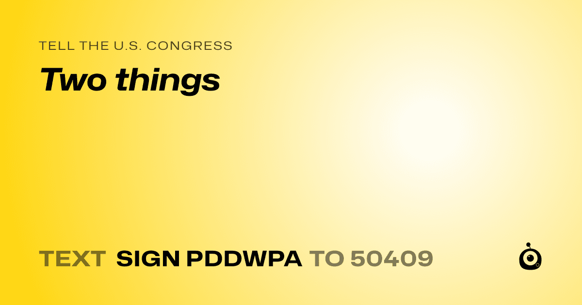 A shareable card that reads "tell the U.S. Congress: Two things" followed by "text sign PDDWPA to 50409"