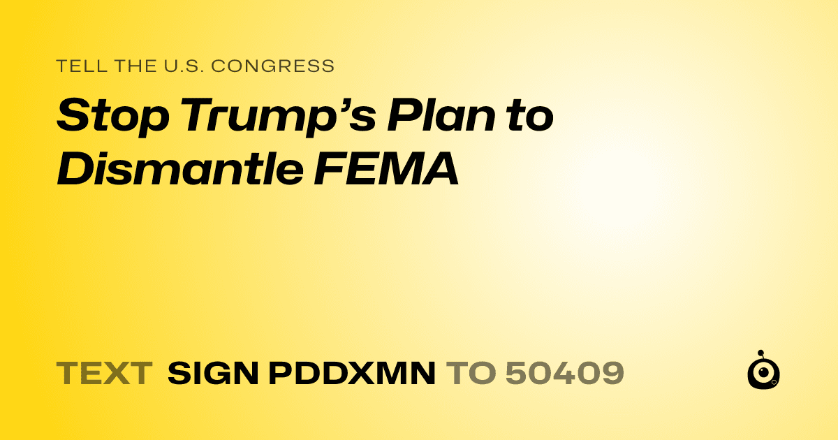 A shareable card that reads "tell the U.S. Congress: Stop Trump’s Plan to Dismantle FEMA" followed by "text sign PDDXMN to 50409"