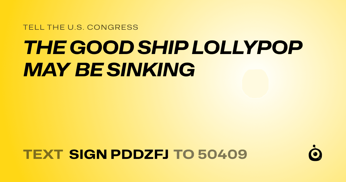 A shareable card that reads "tell the U.S. Congress: THE GOOD SHIP LOLLYPOP MAY BE SINKING" followed by "text sign PDDZFJ to 50409"