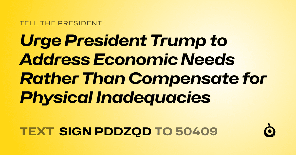 A shareable card that reads "tell the President: Urge President Trump to Address Economic Needs Rather Than Compensate for Physical Inadequacies" followed by "text sign PDDZQD to 50409"