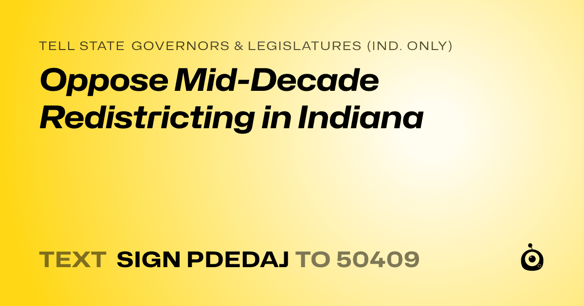A shareable card that reads "tell State Governors & Legislatures (Ind. only): Oppose Mid-Decade Redistricting in Indiana" followed by "text sign PDEDAJ to 50409"