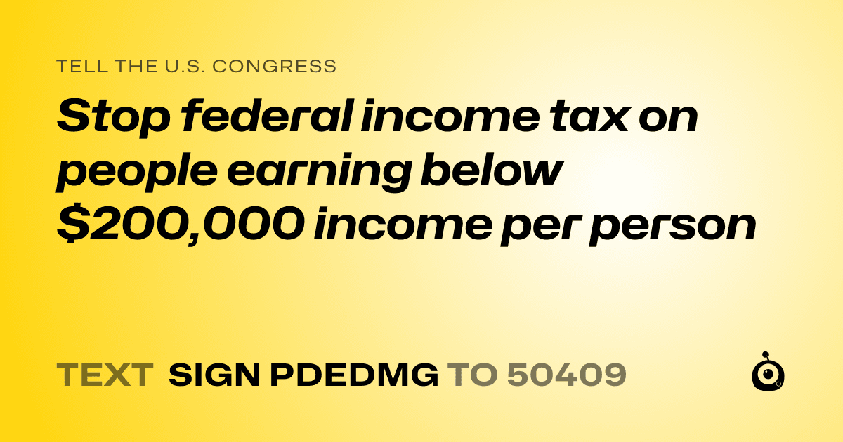 A shareable card that reads "tell the U.S. Congress: Stop federal income tax on people earning below $200,000 income per person" followed by "text sign PDEDMG to 50409"