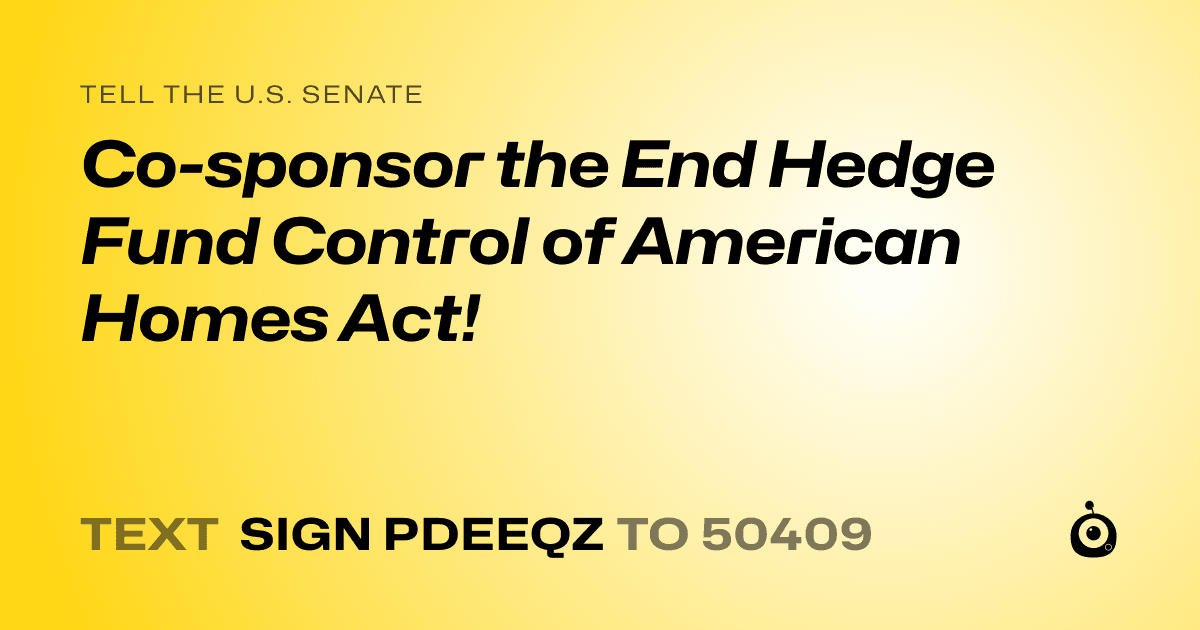 A shareable card that reads "tell the U.S. Senate: Co-sponsor the End Hedge Fund Control of American Homes Act!" followed by "text sign PDEEQZ to 50409"