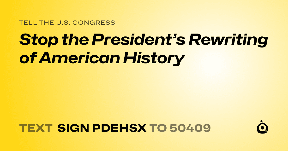 A shareable card that reads "tell the U.S. Congress: Stop the President’s Rewriting of American History" followed by "text sign PDEHSX to 50409"