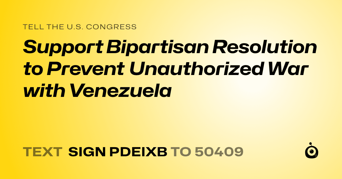 A shareable card that reads "tell the U.S. Congress: Support Bipartisan Resolution to Prevent Unauthorized War with Venezuela" followed by "text sign PDEIXB to 50409"