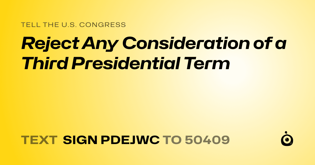 A shareable card that reads "tell the U.S. Congress: Reject Any Consideration of a Third Presidential Term" followed by "text sign PDEJWC to 50409"