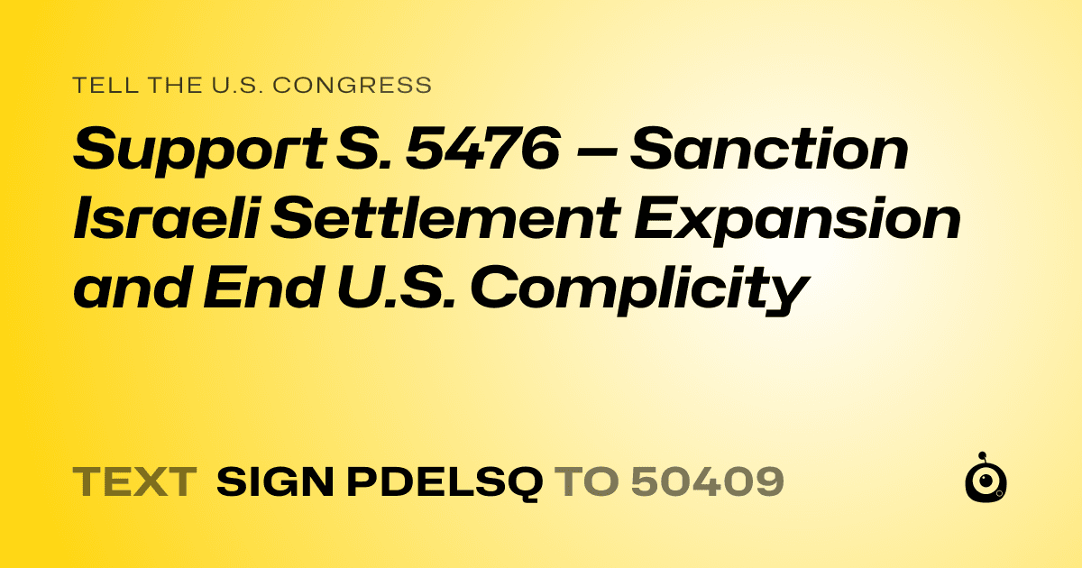 A shareable card that reads "tell the U.S. Congress: Support S. 5476 — Sanction Israeli Settlement Expansion and End U.S. Complicity" followed by "text sign PDELSQ to 50409"