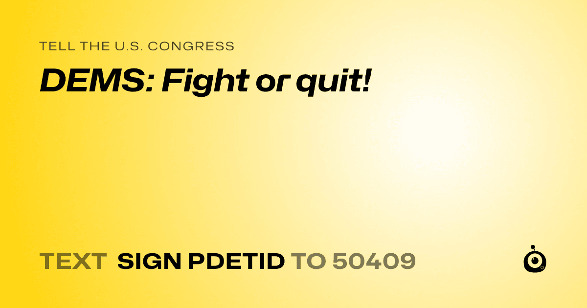 A shareable card that reads "tell the U.S. Congress: DEMS: Fight or quit!" followed by "text sign PDETID to 50409"