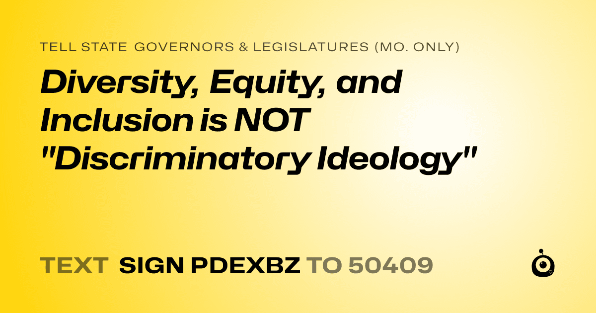 A shareable card that reads "tell State Governors & Legislatures (Mo. only): Diversity, Equity, and Inclusion is NOT "Discriminatory Ideology"" followed by "text sign PDEXBZ to 50409"