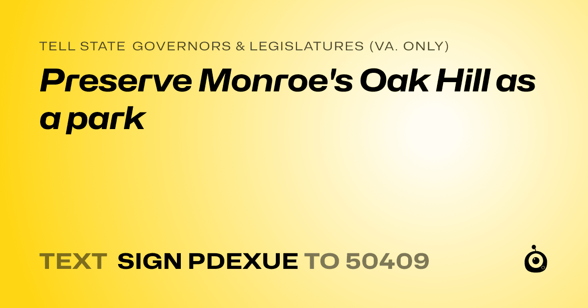 A shareable card that reads "tell State Governors & Legislatures (Va. only): Preserve Monroe's Oak Hill as a park" followed by "text sign PDEXUE to 50409"