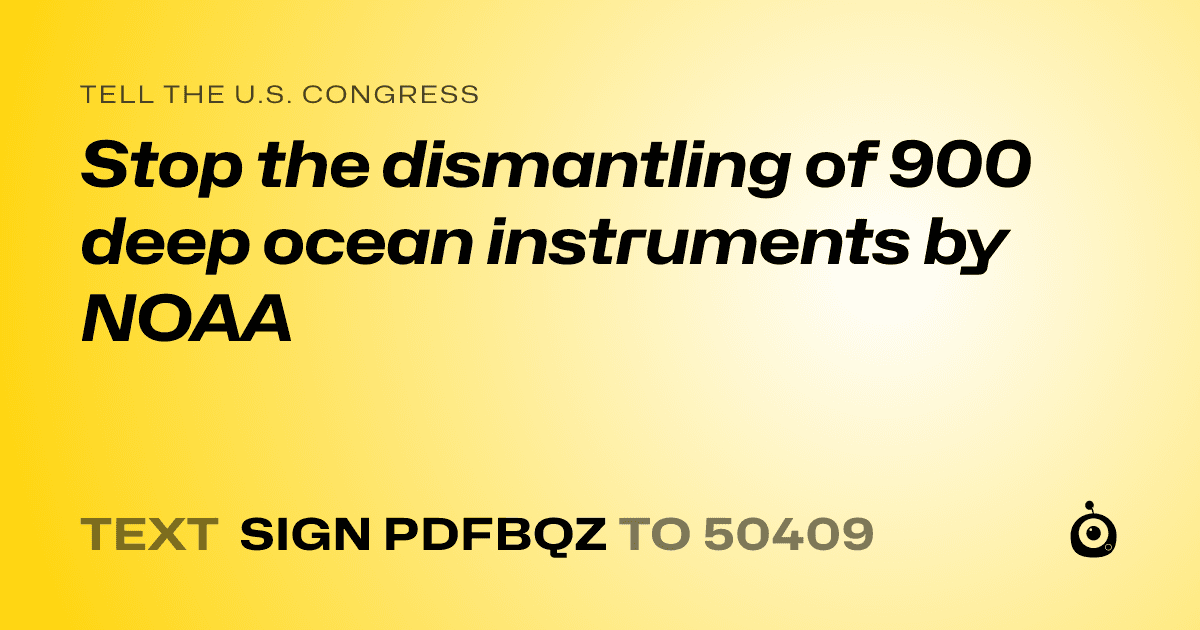 A shareable card that reads "tell the U.S. Congress: Stop the dismantling of 900 deep ocean instruments by NOAA" followed by "text sign PDFBQZ to 50409"