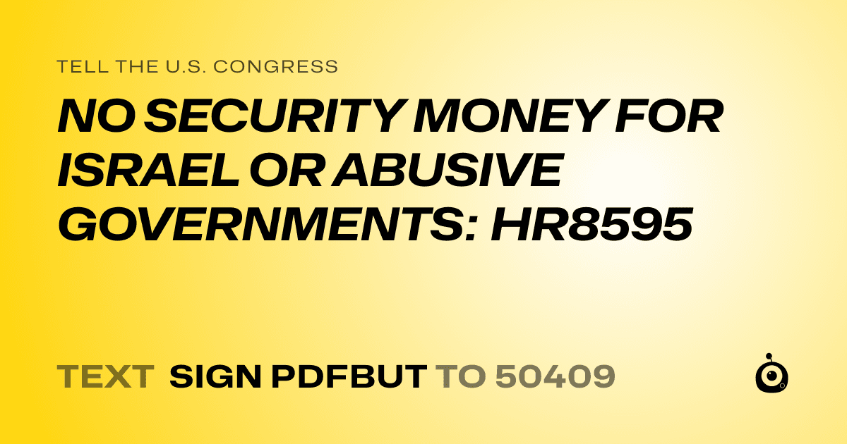 A shareable card that reads "tell the U.S. Congress: NO SECURITY MONEY FOR ISRAEL OR ABUSIVE GOVERNMENTS: HR8595" followed by "text sign PDFBUT to 50409"