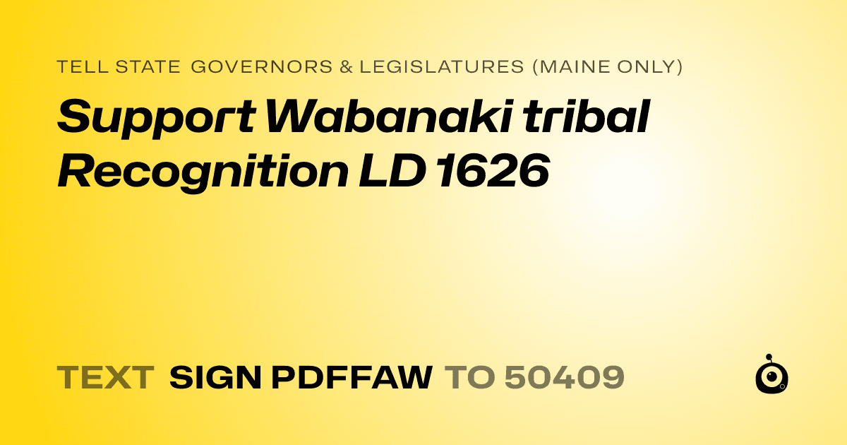 A shareable card that reads "tell State Governors & Legislatures (Maine only): Support Wabanaki tribal Recognition LD 1626" followed by "text sign PDFFAW to 50409"