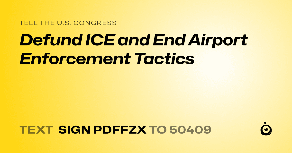 A shareable card that reads "tell the U.S. Congress: Defund ICE and End Airport Enforcement Tactics" followed by "text sign PDFFZX to 50409"
