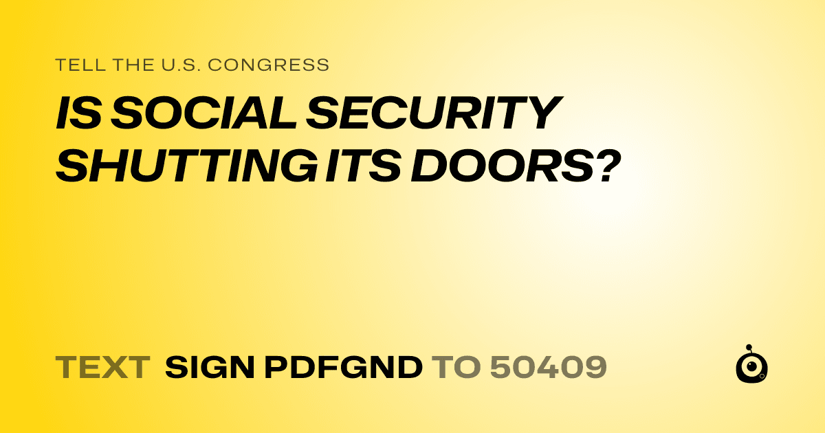 A shareable card that reads "tell the U.S. Congress: IS SOCIAL SECURITY SHUTTING ITS DOORS?" followed by "text sign PDFGND to 50409"