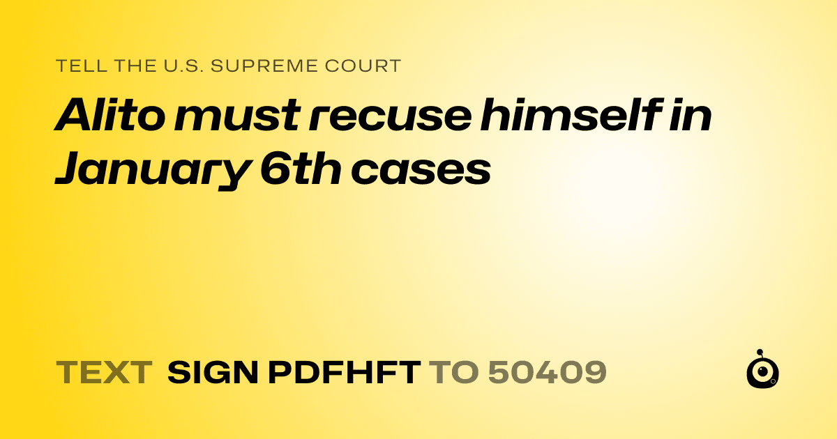 A shareable card that reads "tell the U.S. Supreme Court: Alito must recuse himself in January 6th cases" followed by "text sign PDFHFT to 50409"