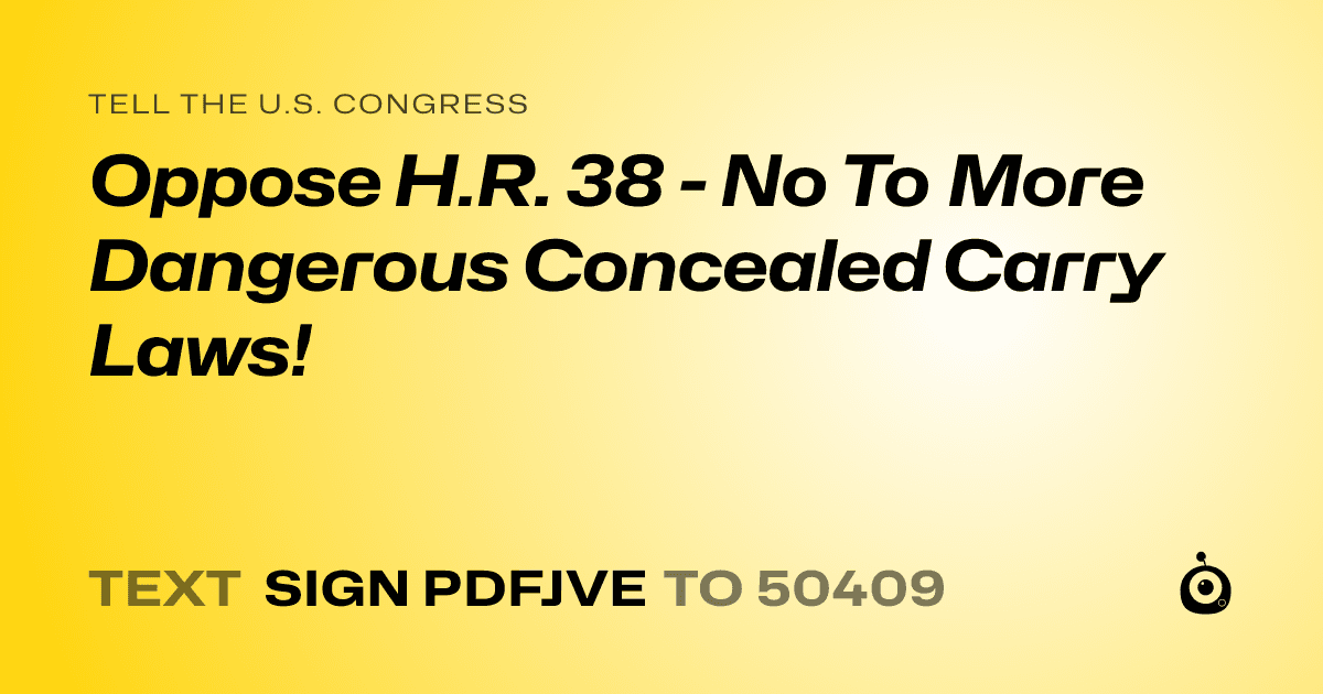 A shareable card that reads "tell the U.S. Congress: Oppose H.R. 38 - No To More Dangerous Concealed Carry Laws!" followed by "text sign PDFJVE to 50409"