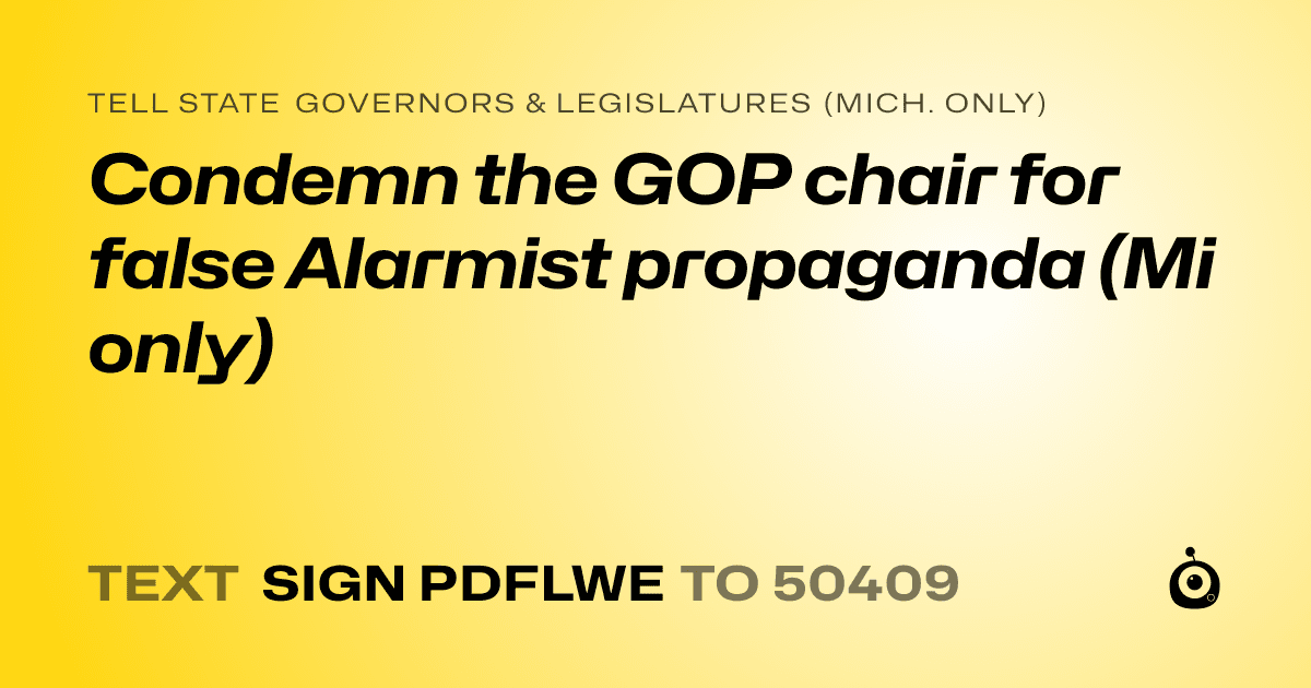 A shareable card that reads "tell State Governors & Legislatures (Mich. only): Condemn the GOP chair for false Alarmist propaganda (Mi only)" followed by "text sign PDFLWE to 50409"