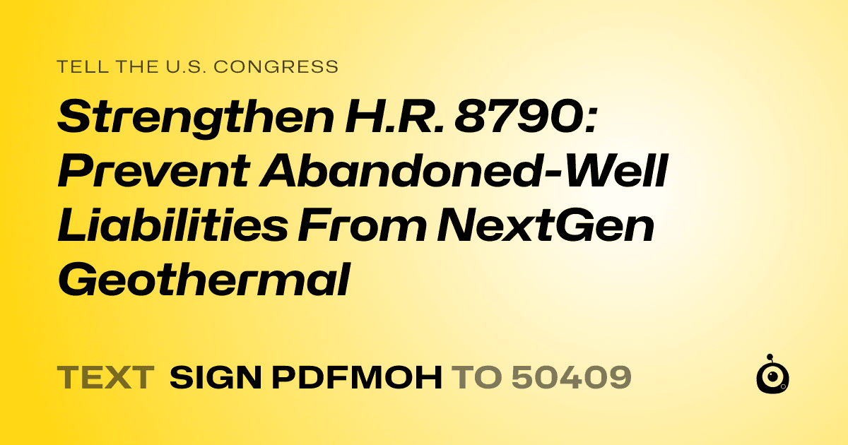 A shareable card that reads "tell the U.S. Congress: Strengthen H.R. 8790: Prevent Abandoned-Well Liabilities From NextGen Geothermal" followed by "text sign PDFMOH to 50409"