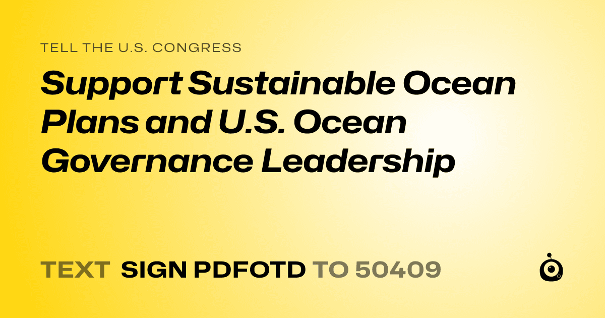 A shareable card that reads "tell the U.S. Congress: Support Sustainable Ocean Plans and U.S. Ocean Governance Leadership" followed by "text sign PDFOTD to 50409"