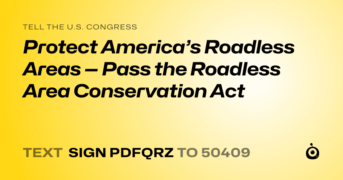 A shareable card that reads "tell the U.S. Congress: Protect America’s Roadless Areas — Pass the Roadless Area Conservation Act" followed by "text sign PDFQRZ to 50409"