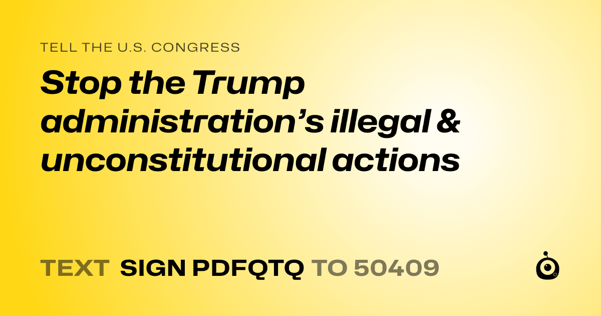A shareable card that reads "tell the U.S. Congress: Stop the Trump administration’s illegal & unconstitutional actions" followed by "text sign PDFQTQ to 50409"
