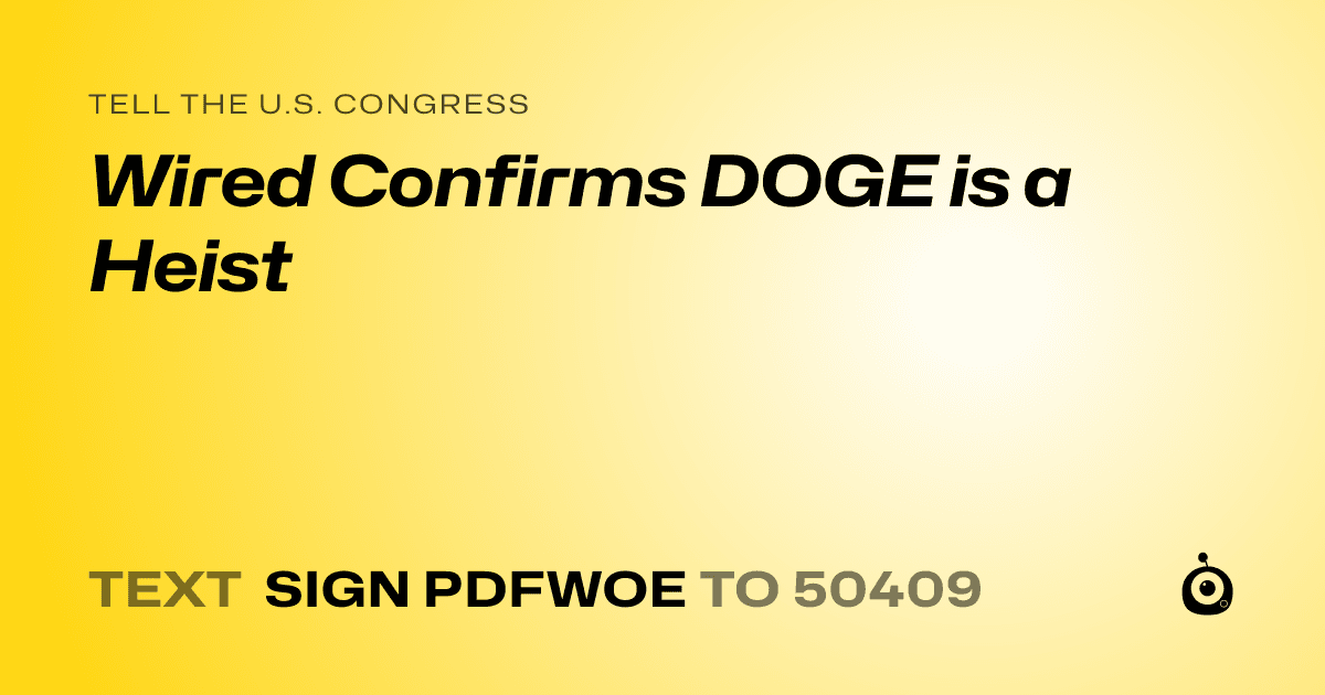 A shareable card that reads "tell the U.S. Congress: Wired Confirms DOGE is a Heist" followed by "text sign PDFWOE to 50409"