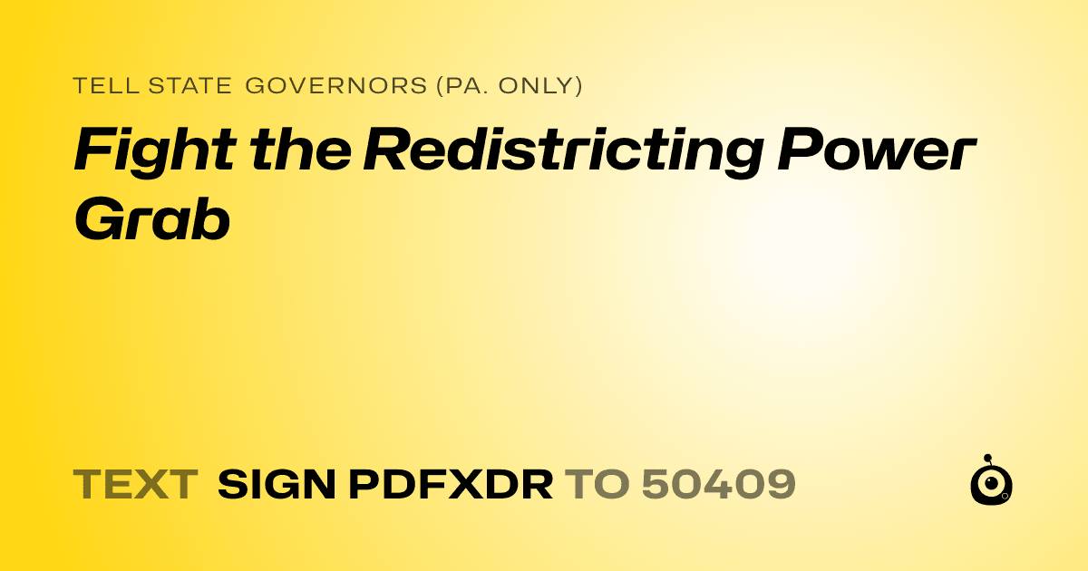 A shareable card that reads "tell State Governors (Pa. only): Fight the Redistricting Power Grab" followed by "text sign PDFXDR to 50409"
