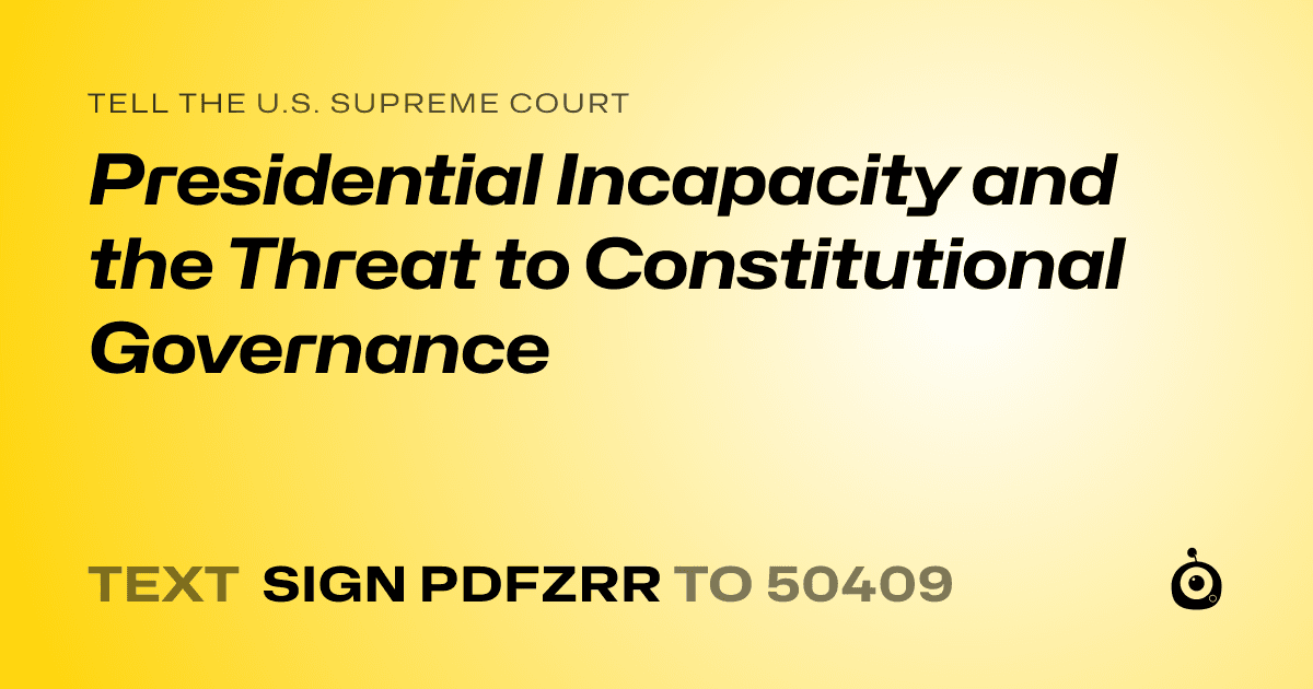 A shareable card that reads "tell the U.S. Supreme Court: Presidential Incapacity and the Threat to Constitutional Governance" followed by "text sign PDFZRR to 50409"