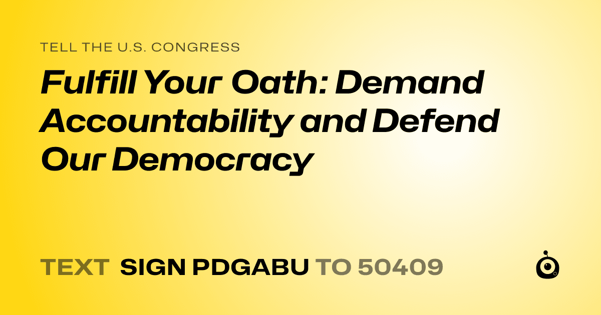 A shareable card that reads "tell the U.S. Congress: Fulfill Your Oath: Demand Accountability and Defend Our Democracy" followed by "text sign PDGABU to 50409"