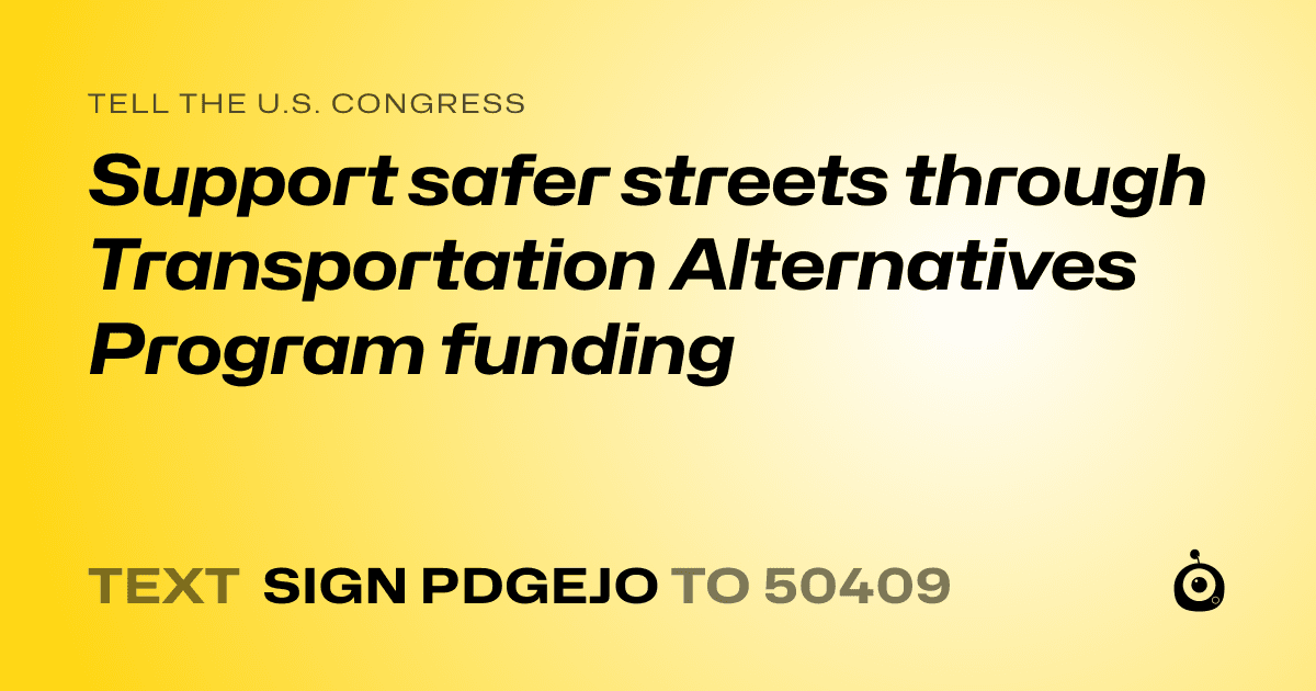A shareable card that reads "tell the U.S. Congress: Support safer streets through Transportation Alternatives Program funding" followed by "text sign PDGEJO to 50409"