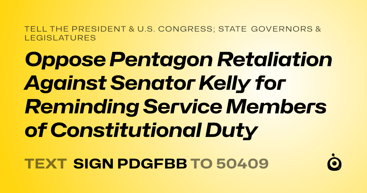 A shareable card that reads "tell the President & U.S. Congress; State Governors & Legislatures: Oppose Pentagon Retaliation Against Senator Kelly for Reminding Service Members of Constitutional Duty" followed by "text sign PDGFBB to 50409"