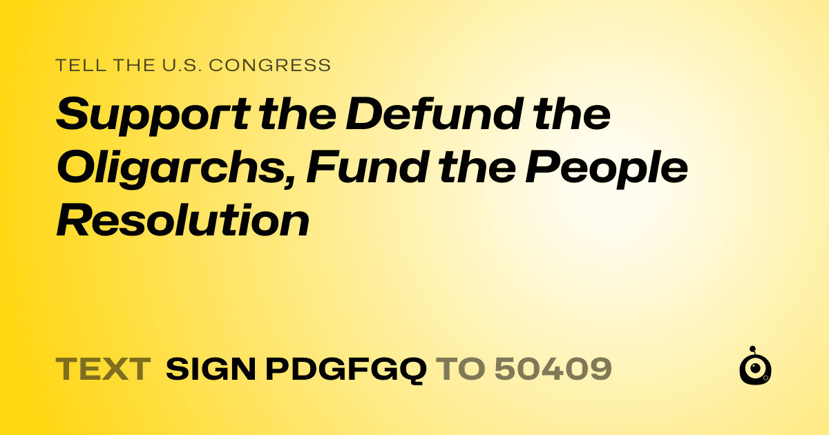 A shareable card that reads "tell the U.S. Congress: Support the Defund the Oligarchs, Fund the People Resolution" followed by "text sign PDGFGQ to 50409"