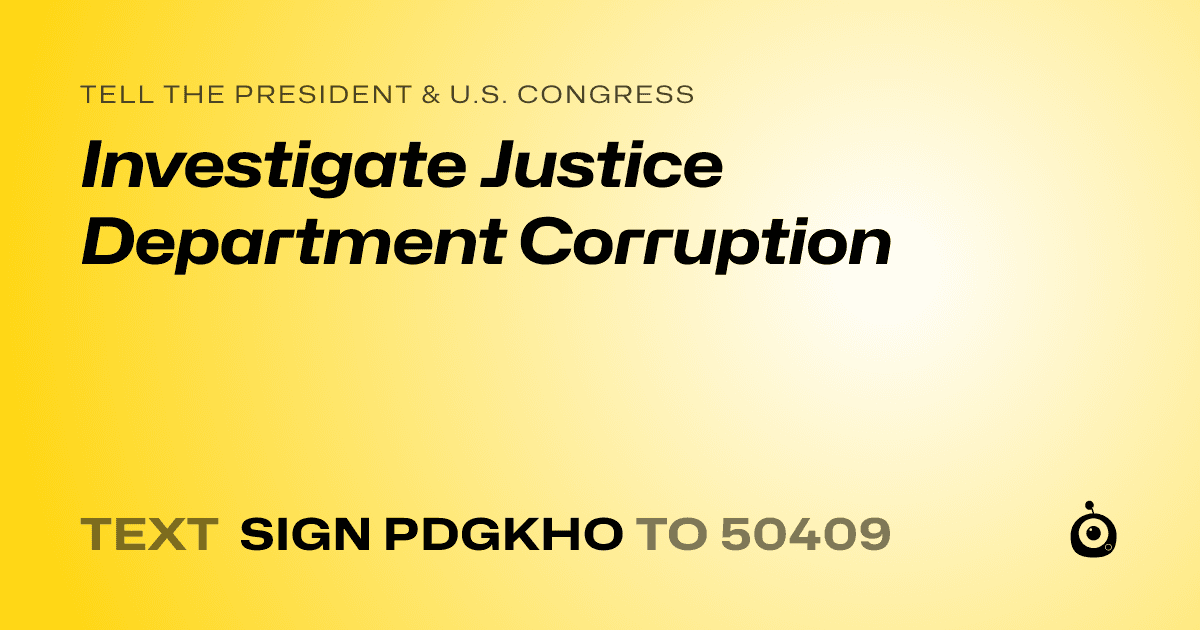 A shareable card that reads "tell the President & U.S. Congress: Investigate Justice Department Corruption" followed by "text sign PDGKHO to 50409"