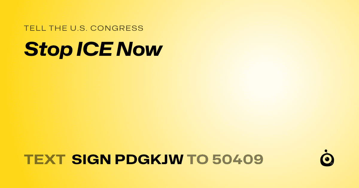 A shareable card that reads "tell the U.S. Congress: Stop ICE Now" followed by "text sign PDGKJW to 50409"