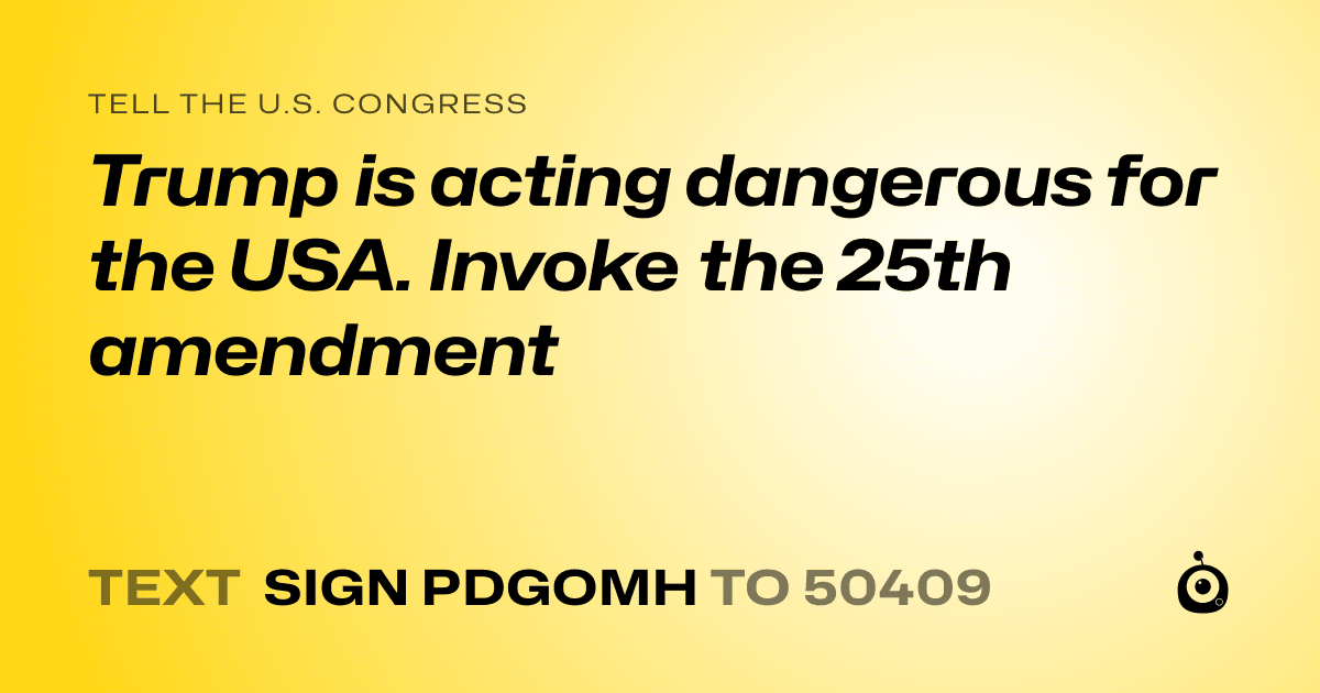 A shareable card that reads "tell the U.S. Congress: Trump is acting dangerous for the USA.  Invoke the 25th amendment" followed by "text sign PDGOMH to 50409"