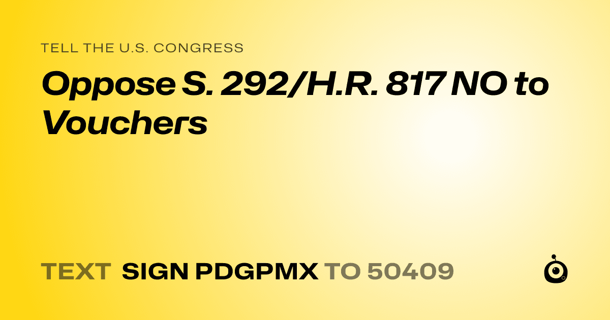 A shareable card that reads "tell the U.S. Congress: Oppose S. 292/H.R. 817 NO to Vouchers" followed by "text sign PDGPMX to 50409"