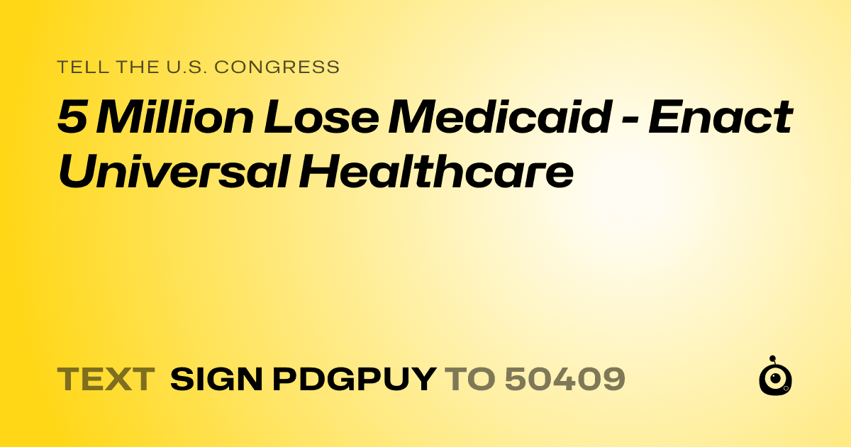 A shareable card that reads "tell the U.S. Congress: 5 Million Lose Medicaid - Enact Universal Healthcare" followed by "text sign PDGPUY to 50409"