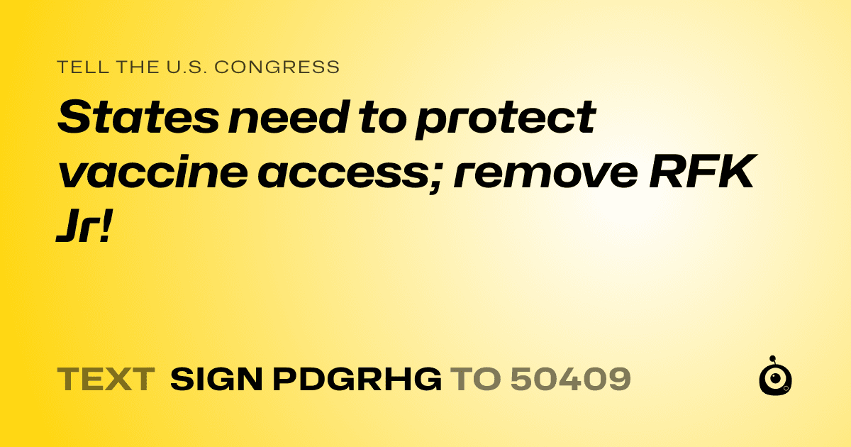 A shareable card that reads "tell the U.S. Congress: States need to protect vaccine access; remove RFK Jr!" followed by "text sign PDGRHG to 50409"