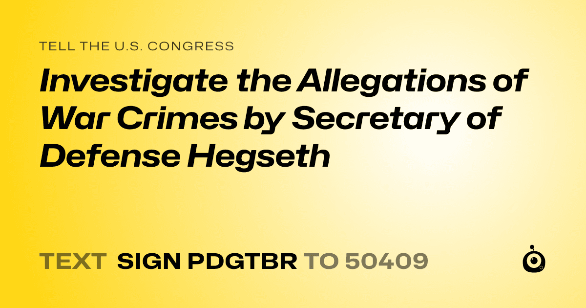 A shareable card that reads "tell the U.S. Congress: Investigate the Allegations of War Crimes by Secretary of Defense Hegseth" followed by "text sign PDGTBR to 50409"