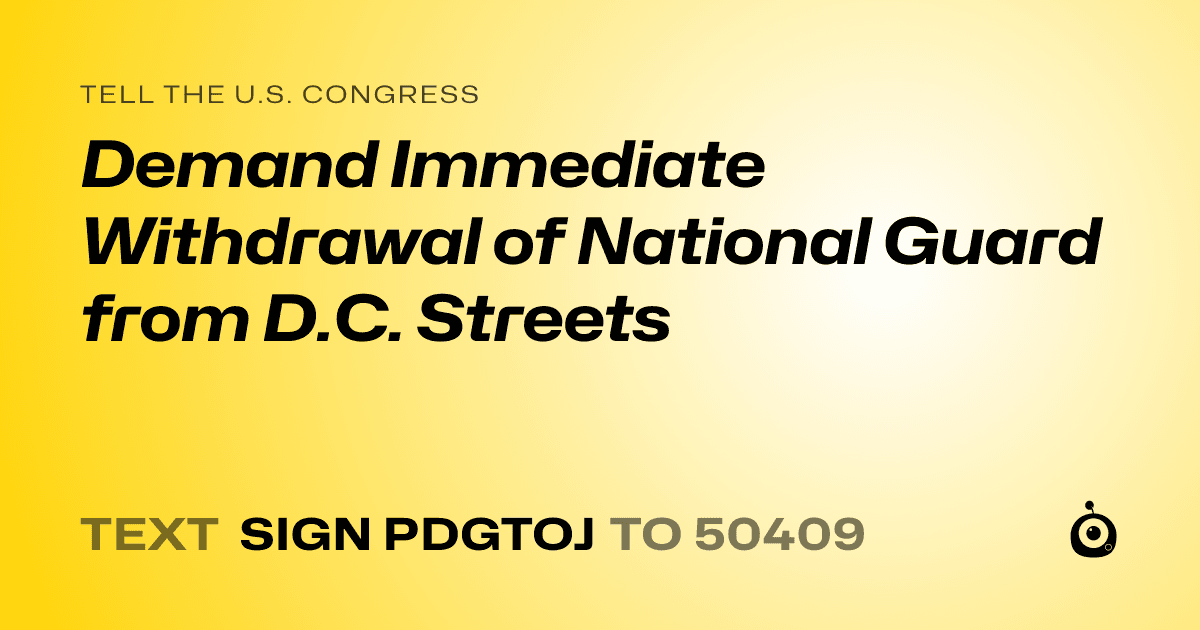 A shareable card that reads "tell the U.S. Congress: Demand Immediate Withdrawal of National Guard from D.C. Streets" followed by "text sign PDGTOJ to 50409"