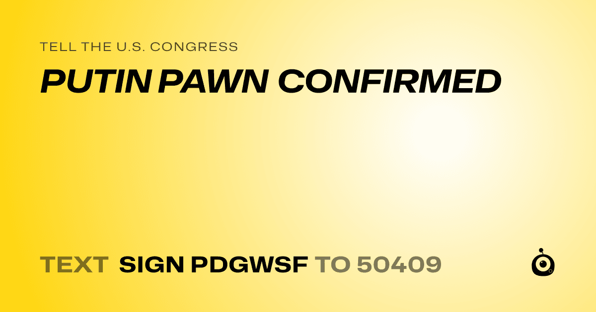 A shareable card that reads "tell the U.S. Congress: PUTIN PAWN CONFIRMED" followed by "text sign PDGWSF to 50409"