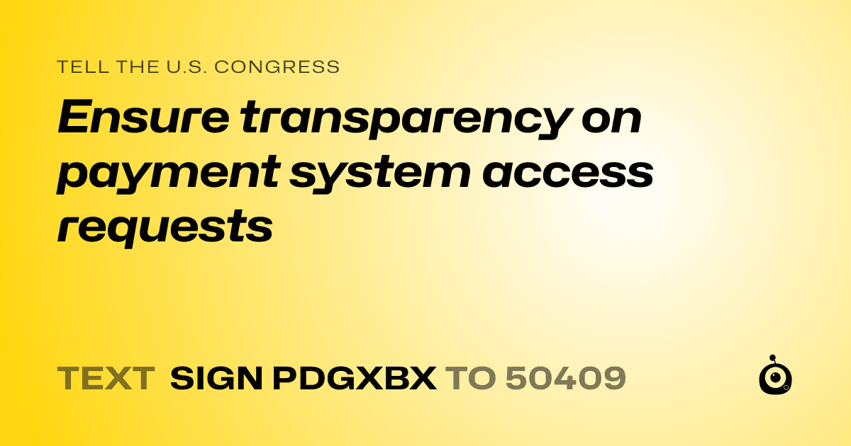 A shareable card that reads "tell the U.S. Congress: Ensure transparency on payment system access requests" followed by "text sign PDGXBX to 50409"