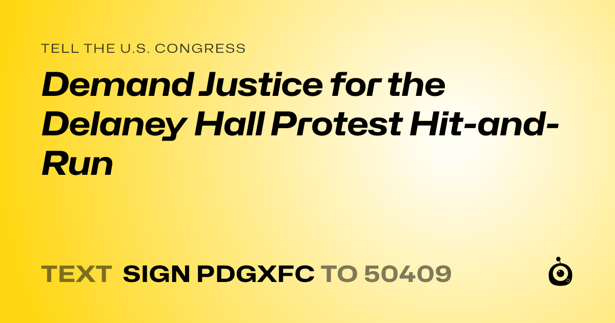 A shareable card that reads "tell the U.S. Congress: Demand Justice for the Delaney Hall Protest Hit-and-Run" followed by "text sign PDGXFC to 50409"